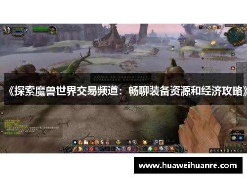 《探索魔兽世界交易频道：畅聊装备资源和经济攻略》